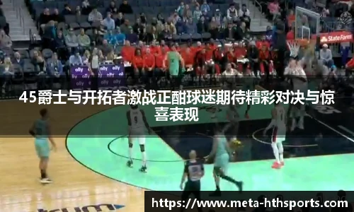 45爵士与开拓者激战正酣球迷期待精彩对决与惊喜表现