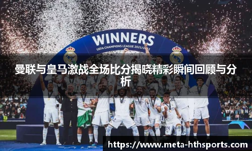 曼联与皇马激战全场比分揭晓精彩瞬间回顾与分析