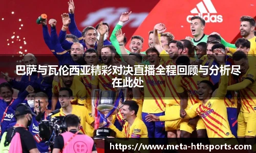 巴萨与瓦伦西亚精彩对决直播全程回顾与分析尽在此处