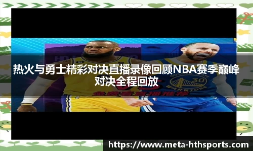 热火与勇士精彩对决直播录像回顾NBA赛季巅峰对决全程回放