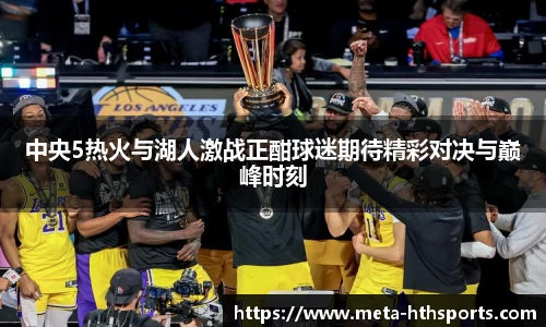 中央5热火与湖人激战正酣球迷期待精彩对决与巅峰时刻