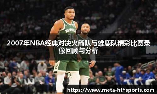 2007年NBA经典对决火箭队与雄鹿队精彩比赛录像回顾与分析