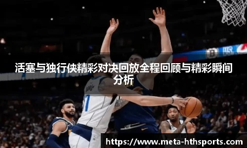 活塞与独行侠精彩对决回放全程回顾与精彩瞬间分析