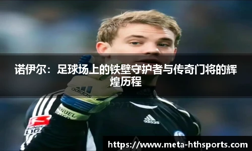 诺伊尔：足球场上的铁壁守护者与传奇门将的辉煌历程