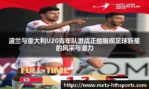 波兰与意大利U20青年队激战正酣展现足球新星的风采与潜力