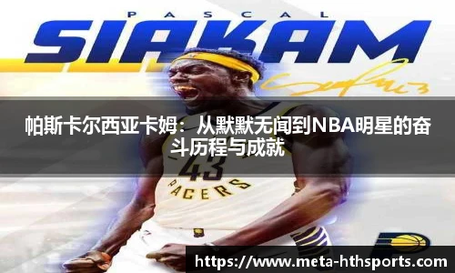 帕斯卡尔西亚卡姆：从默默无闻到NBA明星的奋斗历程与成就