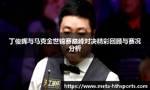 丁俊晖与马克金世锦赛巅峰对决精彩回顾与赛况分析