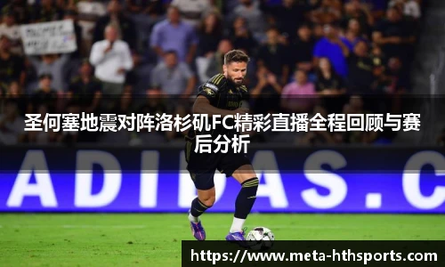 圣何塞地震对阵洛杉矶FC精彩直播全程回顾与赛后分析