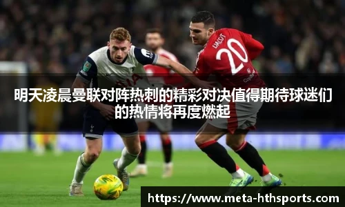明天凌晨曼联对阵热刺的精彩对决值得期待球迷们的热情将再度燃起