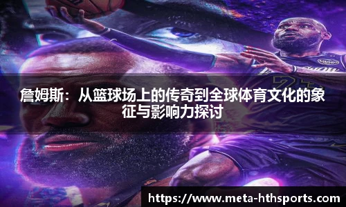 詹姆斯：从篮球场上的传奇到全球体育文化的象征与影响力探讨